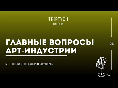 Видео: Главные вопросы арт-индустрии | ПОДКАСТ ОТ ГАЛЕРЕИ ТРИПТИХ | третий выпуск
