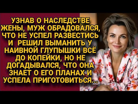 Видео: Узнав о наследстве жены, решил выманить его и развестись, но жена...