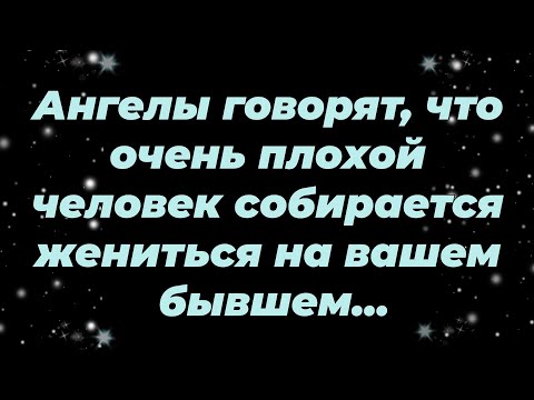 Видео: Ангелы говорят, что очень плохой человек собирается жениться на вашем бывшем...