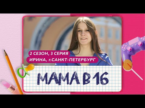 Видео: МАМА В 16 | 2 СЕЗОН, 3 ВЫПУСК | ИРИНА, САНКТ-ПЕТЕРБУРГ