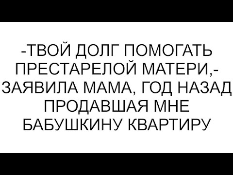 Видео: -Твой долг помогать престарелой матери,- заявила мама, год назад продавшая мне бабушкину квартиру
