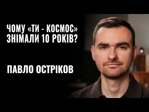 Видео: ПАВЛО ОСТРІКОВ. ЧОМУ «ТИ — КОСМОС» ЗНІМАЛИ 10 РОКІВ? || РОЗМОВА