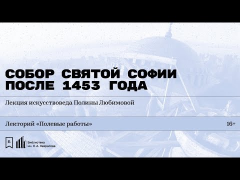 Видео: «Собор Святой Софии после 1453 года». Лекция искусствоведа Полины Любимовой