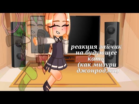 Видео: ~♡Реакция зайчик на будующее кати (как мизури джонроджи)♡~