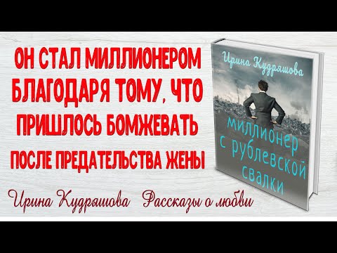 Видео: МИЛЛИОНЕР С РУБЛЁВСКОЙ СВАЛКИ.  Рассказ о любви. Ирина Кудряшова. Истории любви до слез