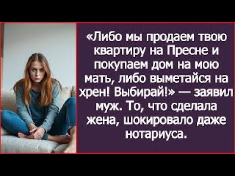 Видео: "Либо мы продаем твою квартиру на Пресне и покупаем дом на мою мать, либо выметайся!" — заявил муж.