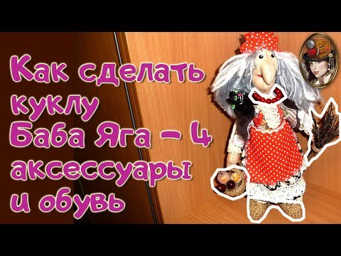 Видео: Как сделать куклу Баба Яга 4 - аксессуары и обувь