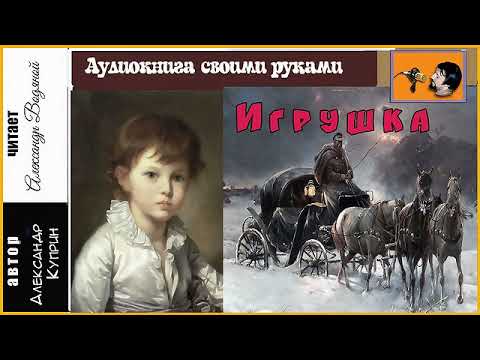 Видео: А. Куприн. Игрушка (без музыки) - чит. Александр Водяной