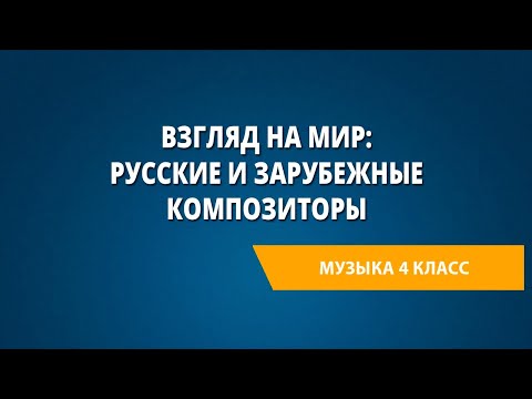 Видео: Взгляд на мир: русские и зарубежные композиторы. Музыка 4 класс.