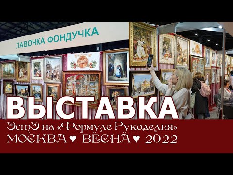 Видео: Репортаж с выставки ЭстЭ на Формуле Рукоделия. Весна 2022г. Москва