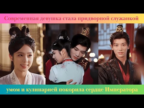 Видео: Современная девушка стала придворной служанкой, умом и кулинарией покорила сердце Императора