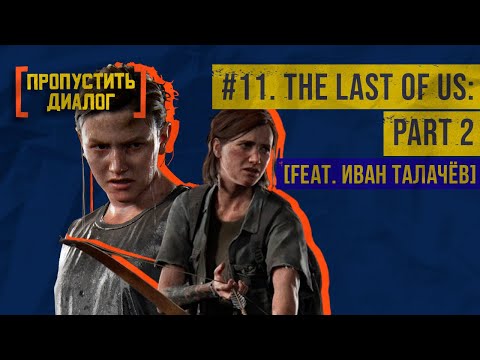 Видео: The Last of Us: Part 2 | feat. Иван Талачёв | [ПРОПУСТИТЬ ДИАЛОГ] #11