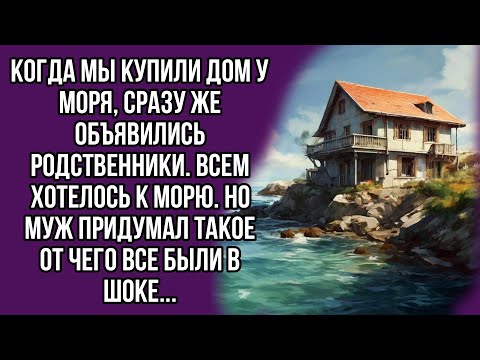 Видео: Когда мы купили дом у моря, сразу же объявились родственники. Всем хотелось к морю. Но муж придумал.