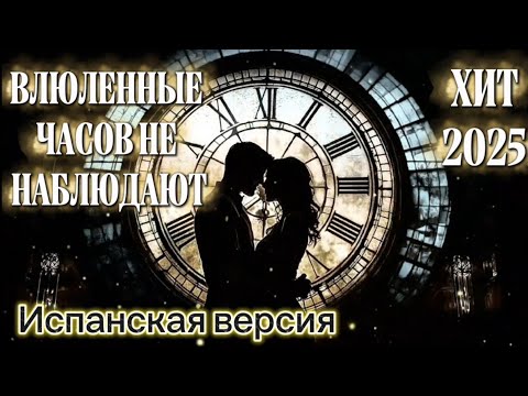 Видео: ⏰ВЛЮБЛЕННЫЕ ЧАСОВ НЕ НАБЛЮДАЮТ❤️‍🔥 БАЛЛАДА О ЛЮБВИ ПЕСНЯ НА ИСПАНСКОМ ЯЗЫКЕ 2025 