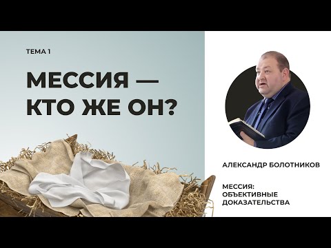 Видео: Мессия — кто же Он? Александр Болотников | Мессия: объективные доказательства (01/13)