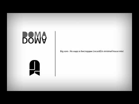 Видео: Big som - Не надо в Амстердам (recastDJ's minimal house mix)
