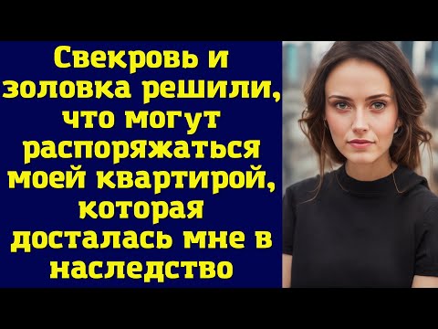 Видео: Свекровь и золовка решили, что могут распоряжаться моей квартирой, которая досталась мне...