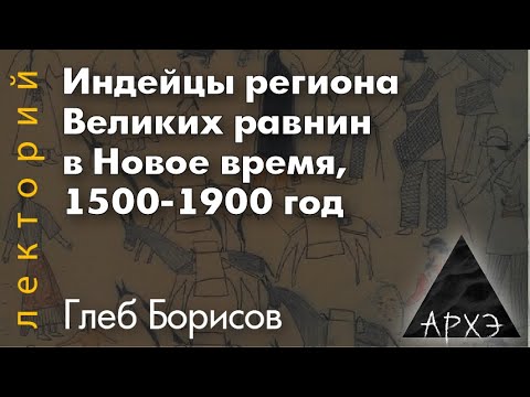 Видео: Глеб Борисов: "Индейцы региона Великих равнин в Новое время, 1500-1900 год"