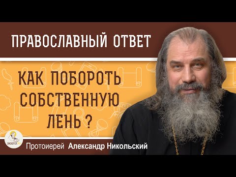 Видео: КАК ПОБОРОТЬ СОБСТВЕННУЮ ЛЕНЬ ?  Протоиерей Александр Никольский
