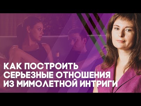 Видео: Как построить серьезные отношения из мимолетной интриги?