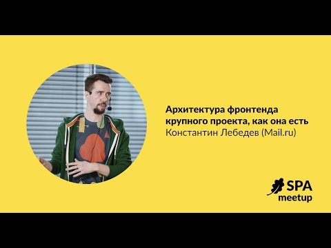 Видео: Архитектура фронтенда крупного проекта, как она есть — Константин Лебедев, Mail.ru