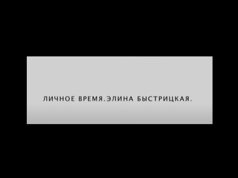 Видео: ЛИЧНОЕ ВРЕМЯ. ЭЛИНА БЫСТРИЦКАЯ