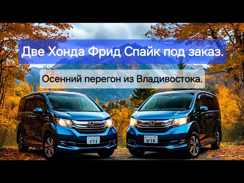 Видео: Две Хонда Фрид Спайк под заказ. Осенний перегон из Владивостока.