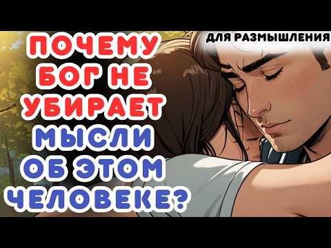 Видео: ПОЧЕМУ БОГ НЕ УБИРАЕТ МЫСЛИ ОБ ЭТОМ ЧЕЛОВЕКЕ?