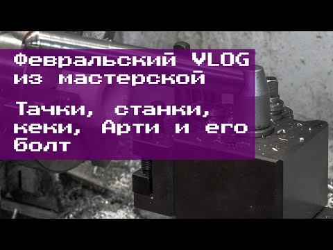 Видео: Февральский VLOG. Тачки, станки, Арти и его DIY-болт. Есть кеки и пеки!