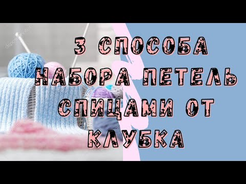 Видео: 3 способа набора петель спицами от клубка