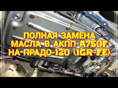 Видео: Полная замена масла в АКПП (A750F) ПРАДО-120