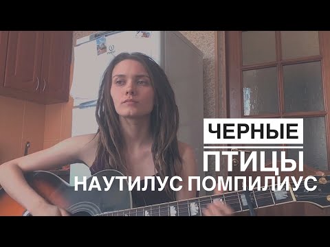 Видео: НАУТИЛУС ПОМПИЛИУС - ЧЁРНЫЕ ПТИЦЫ (cover by Дивная Нина)