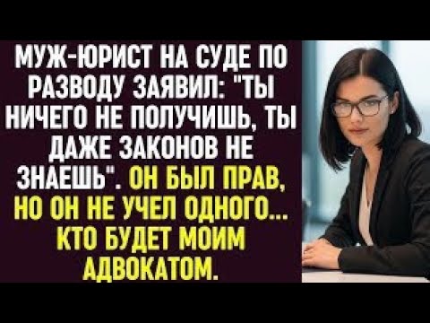 Видео: Муж-юрист: "Ты ничего не получишь, ты даже законов не знаешь". Но он не знал, кто мой адвокат.
