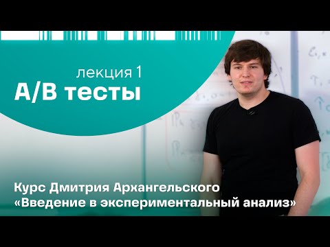 Видео: Дмитрий Архангельский. Лекция 1. «А/B тесты»