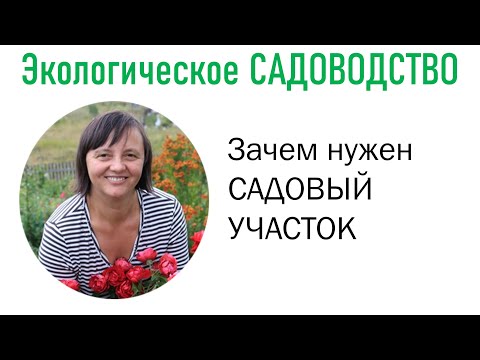 Видео: Экологическое садоводство. Зачем нужен садовый участок. Видеолекция №1.