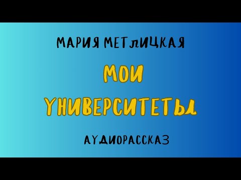 Видео: Аудиорассказ МОИ УНИВЕРСИТЕТЫ/ МАРИЯ МЕТЛИЦКАЯ