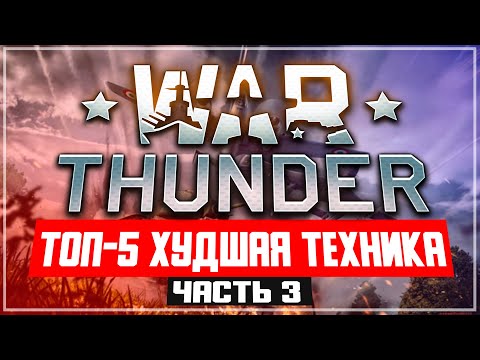 Видео: ТОП-5 Худшая техника War Thunder ЧАСТЬ 3