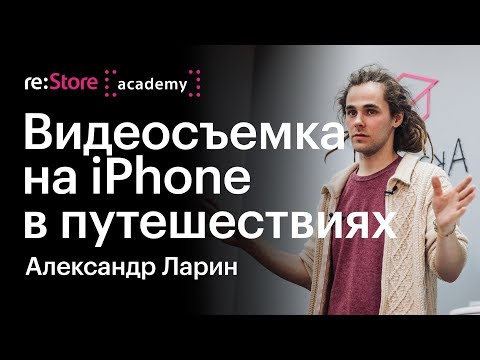 Видео: Видеосъемка на iPhone в путешествиях. Александр Ларин (Академия re:Store)