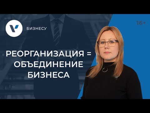Видео: Реорганизация в форме присоединения как способ объединения бизнеса: разбор кейса