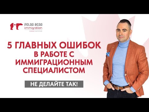 Видео: Не допускайте эти 5 ошибок в работе с иммиграционным специалистом. Иммиграция в Канаду