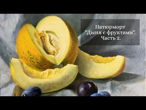 Видео: Пишем натюрморт "Дыня с фруктами". Часть 2.