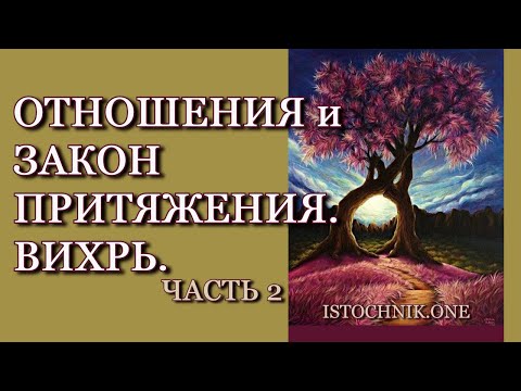 Видео: Отношения и Закон Притяжения. Вихрь. | Часть 2