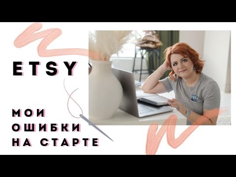 Видео: ETSY Мой опыт. Как я начинала и какие ошибки допустила?