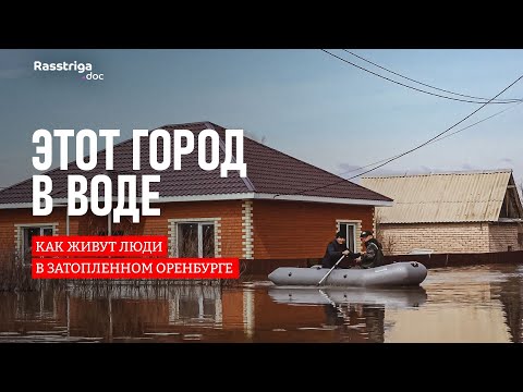 Видео: Этот город в воде: как живут люди в затопленном Оренбурге / Rasstriga.doc