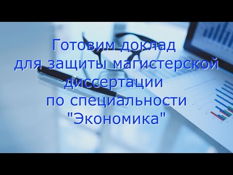 Видео: Готовим доклад для защиты магистерской диссертации по специальности "Экономика"