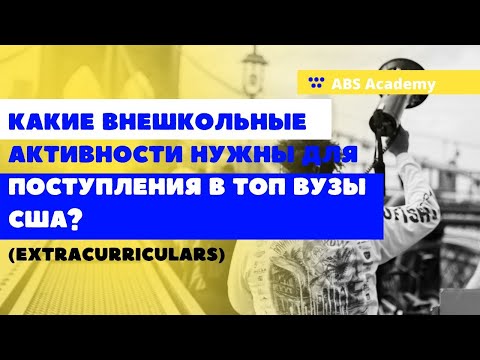Видео: Какие внешкольные активности нужны для поступления в топ вузы США? (Extracurriculars).