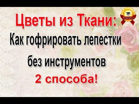 Видео: ✱Цветы из Ткани: Как обработать лепестки - 2 способа гофрировки мастер класс.