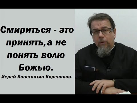 Видео: Смириться - это принять, а не понять волю Божью. Иерей Константин Корепанов.