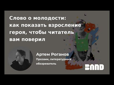 Видео: Артём Роганов «Слово о молодости: как показать взросление героя, чтобы читатель вам поверил»