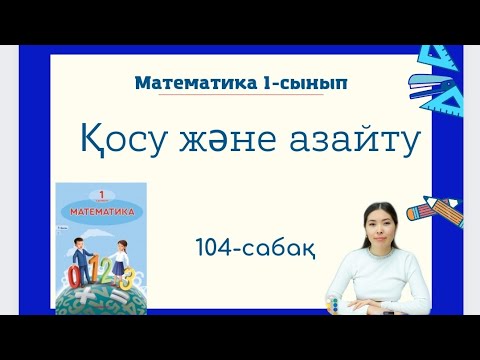 Видео: Математика 104-сабақ ҚОСУ ЖӘНЕ АЗАЙТУ 1-сынып